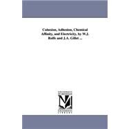 Cohesion, Adhesion, Chemical Affinity, and Electricity, by W J Rolfe and J a Gillet by Rolfe, W. J.; Gillet, J. A., 9781425533762