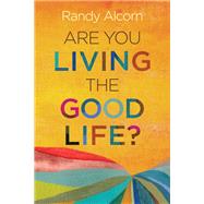 Are You Living the Good Life? by Alcorn, Randy, 9781496443762
