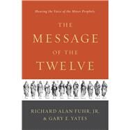 The Message of the Twelve Hearing the Voice of the Minor Prophets by Fuhr, Al; Yates, Gary, 9781433683763