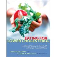 Eating for Lower Cholesterol A Balanced Approach to Heart Health with Recipes Everyone Will Love by Jones, Catherine; Trujillo, Elaine, 9781569243763