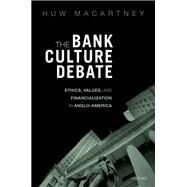 The Bank Culture Debate Ethics, Values, and Financialization in Anglo-America by Macartney, Huw, 9780198843764