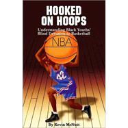 Hooked on Hoops Understanding Black Youths' Blind Devotion to Basketball by McNutt, Kevin, 9780913543764