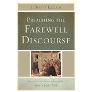 Preaching the Farewell Discourse An Expository Walk-Through of John 13:31-17:26 by Kellum, L. Scott, 9781433673764