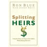 Splitting Heirs Giving Your Money and Things to Your Children Without Ruining Their Lives by Blue, Ron; White, Jeremy, 9780802413765