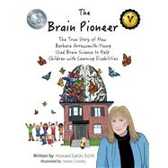 The Brain Pioneer The True Story of How Barbara Arrowsmith-Young Used Brain Science to Help Children with Learning Disabilities by Eaton, Howard, 9781543933765