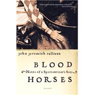 Blood Horses Notes of a Sportswriter's Son by Sullivan, John Jeremiah, 9780312423766