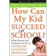 How Can My Kid Succeed in School? What Parents and Teachers Can Do to Conquer Learning Problems by Pohlman, Craig, 9780470383766