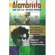 Alambrista and the U.S.-Mexico Border: Film, Music, and Stories of Undocumented Immigrants by Cull, Nicholas J., 9780826333766