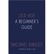 Old Age A Beginner's Guide by Kinsley, Michael, 9781101903766
