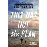This Was Not the Plan A Novel by Alger, Cristina, 9781501103766