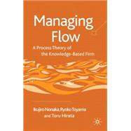 Managing Flow A Process Theory of the Knowledge-Based Firm by Nonaka, Ikujiro; Kohlbacher, Florian; Hirata, Toru; Toyama, Ryoko, 9780230553767