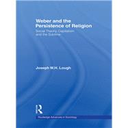 Weber and the Persistence of Religion: Social Theory, Capitalism and the Sublime by Lough; Joseph W. H., 9780415543767