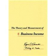 The Theory and Measurement of Business Income by Edwards, Edgar O.; Bell, Philip W., 9780520003767