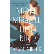 More Miracle Than Bird by Miller, Alice, 9781947793767