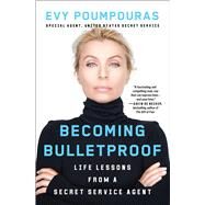 Becoming Bulletproof Life Lessons From a Secret Service Agent by Poumpouras, Evy, 9781982103767