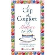 A Cup of Comfort for Mothers to Be: Stories That Celebrate a Very Special Time by Sell, Colleen, 9781605503769