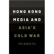 Hong Kong Media and Asia's Cold War by Fu, Po-Shek, 9780190073770