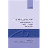 The All-Round Man Selected Letters of Percy Grainger, 1914-1961 by Grainger, Percy; Gillies, Malcolm; Pear, David, 9780198163770