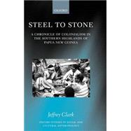 Steel to Stone A Chronicle of Colonialism in the Southern Highlands of Papua New Guinea by Clark, Jeffrey; Ballard, Chris; Nihill, Michael, 9780198233770