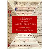 The Motet in the Late Middle Ages by Bent, Margaret, 9780190063771