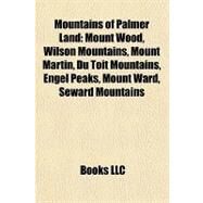 Mountains of Palmer Land : Mount Wood, Wilson Mountains, Mount Martin, du Toit Mountains, Engel Peaks, Mount Ward, Seward Mountains by , 9781157223771