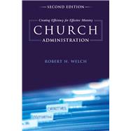 Church Administration Creating Efficiency for Effective Ministry by Welch, Robert H., 9781433673771