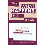 The What Happens If I... Book: How to Make Action/Reaction Work for You Instead of Against You by Thompson, Betsy Otter, 9781481953771