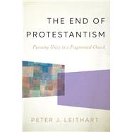 The End of Protestantism by Leithart, Peter J., 9781587433771