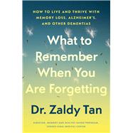 What to Remember When You Are Forgetting How to Live and Thrive with Memory Loss, Alzheimer's, and Other Dementias by Tan, Zaldy, 9781668093771