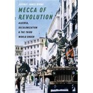 Mecca of Revolution Algeria, Decolonization, and the Third World Order by Byrne, Jeffrey James, 9780190053772
