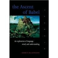 The Ascent of Babel An Exploration of Language, Mind, and Understanding by Altmann, Gerry T. M.; Enzinger, Andrea, 9780198523772