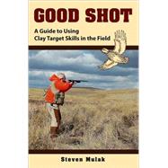 Good Shot A Guide to Using Clay Target Skills in the Field by Schwing, Ned; Mulak, Steven, 9780811703772