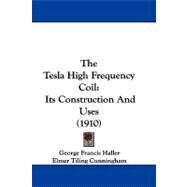 Tesla High Frequency Coil : Its Construction and Uses (1910) by Haller, George Francis; Cunningham, Elmer Tiling, 9781104423773
