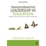 Transformative Leadership in Education: Equitable and Socially Just Change in an Uncertain and Complex World by Shields; Carolyn M., 9781138633773