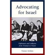 Advocating for Israel Diplomats and Lobbyists from Truman to Nixon by Aridan, Natan, 9781498553773
