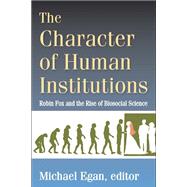 The Character of Human Institutions: Robin Fox and the Rise of Biosocial Science by Egan,Michael, 9781412853774