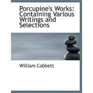Porcupine's Works : Containing Various Writings and Selections by Cobbett, William, 9780554513775