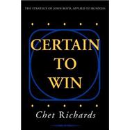 Certain to Win : The Strategy of John Boyd, Applied to Business by RICHARDS CHET, 9781413453775