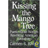 Kissing the Mango Tree : Puerto Rican Women Rewriting American Literature by Rivera, Carmen S., 9781558853775