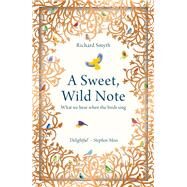 A Sweet, Wild Note What We Hear When the Birds Sing by Smyth, Richard, 9781783963775