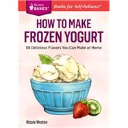 How to Make Frozen Yogurt 56 Delicious Flavors You Can Make at Home. A Storey BASICS Title by Weston, Nicole, 9781612123776