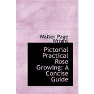 Pictorial Practical Rose Growing : A Concise Guide by Wright, Walter Page, 9780554883779