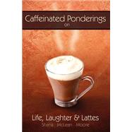 Caffeinated Ponderings : On Life, Laughter and Lattes by Moore, Shana McLean, 9780595303779