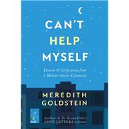 Can't Help Myself Lessons & Confessions from a Modern Advice Columnist by Goldstein, Meredith, 9781455543779