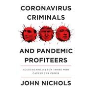 Coronavirus Criminals and Pandemic Profiteers Accountability for Those Who Caused the Crisis by Nichols, John, 9781839763779