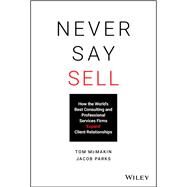 Never Say Sell How the World's Best Consulting and Professional Services Firms Expand Client Relationships by McMakin, Tom; Parks, Jacob, 9781119683780