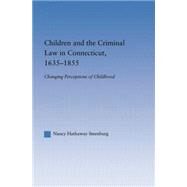 Children and the Criminal Law in Connecticut, 1635-1855: Changing Perceptions of Childhood by Steenburg,Nancy Hathaway, 9781138873780