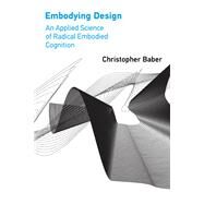 Embodying Design An Applied Science of Radical Embodied Cognition by Baber, Christopher, 9780262543781