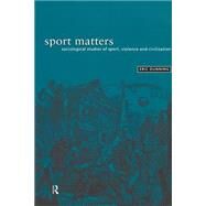 Sport Matters: Sociological Studies of Sport, Violence and Civilisation by Dunning; Eric, 9780415093781