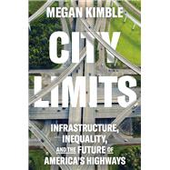 City Limits Infrastructure, Inequality, and the Future of America's Highways by Kimble, Megan, 9780593443781